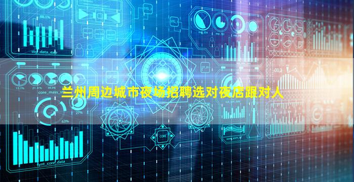 兰州周边城市夜场招聘选对夜店跟对人
